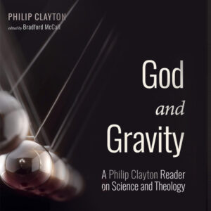 God and Gravity: A Philip Clayton Reader on Science and Theology